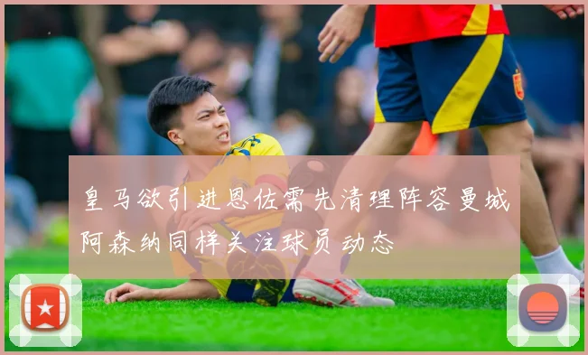 皇马欲引进恩佐需先清理阵容曼城阿森纳同样关注球员动态