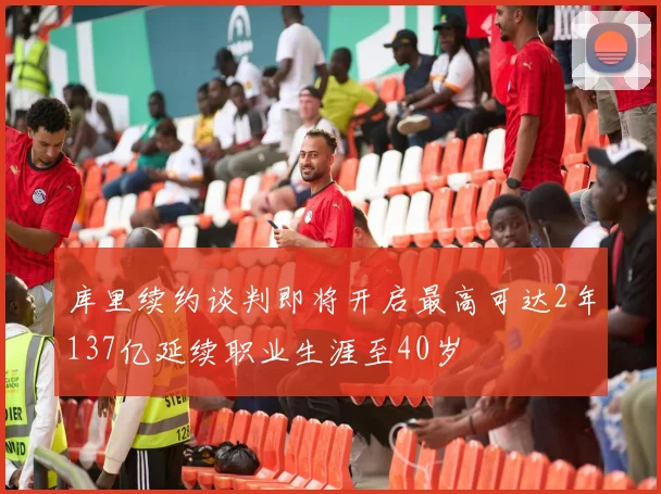 库里续约谈判即将开启最高可达2年137亿延续职业生涯至40岁