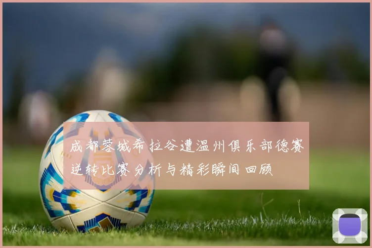 成都蓉城希拉谷遭温州俱乐部德赛逆转比赛分析与精彩瞬间回顾