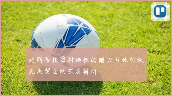 达斯蒂梅因材施教的能力与独行侠完美契合的深度解析